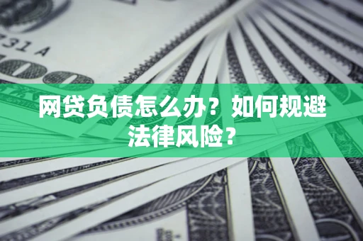 武汉网贷负债怎么办？如何规避法律风险？