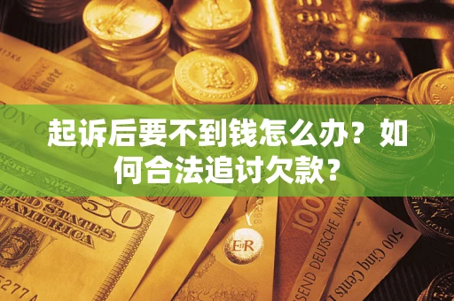 武汉起诉后要不到钱怎么办？如何合法追讨欠款？