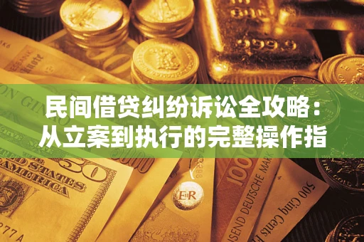 武汉民间借贷纠纷诉讼全攻略：从立案到执行的完整操作指南