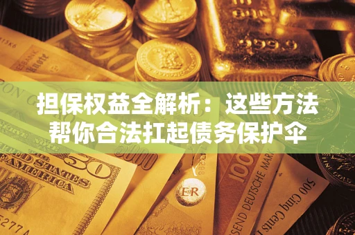 武汉担保权益全解析：这些方法帮你合法扛起债务保护伞