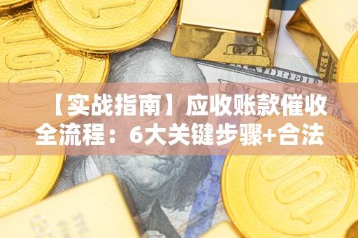 武汉【实战指南】应收账款催收全流程：6大关键步骤+合法回款技巧