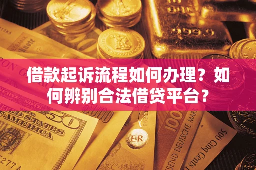 武汉借款起诉流程如何办理？如何辨别合法借贷平台？