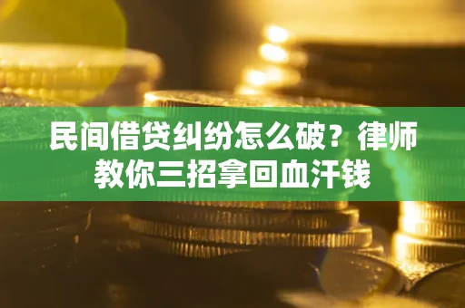武汉民间借贷纠纷怎么破？律师教你三招拿回血汗钱