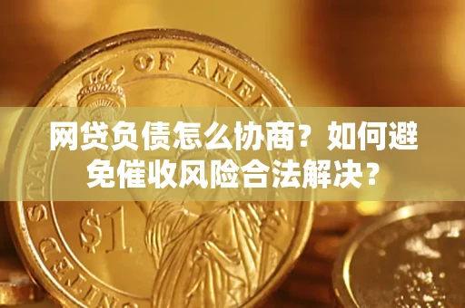 武汉网贷负债怎么协商？如何避免催收风险合法解决？
