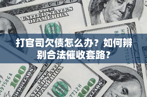 武汉打官司欠债怎么办？如何辨别合法催收套路？