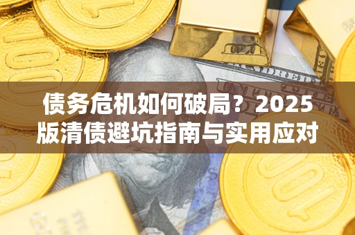 武汉债务危机如何破局？2025版清债避坑指南与实用应对策略