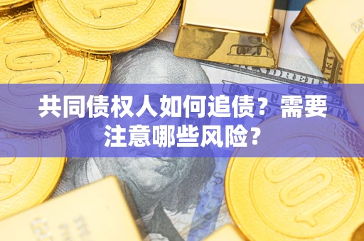 武汉共同债权人如何追债？需要注意哪些风险？