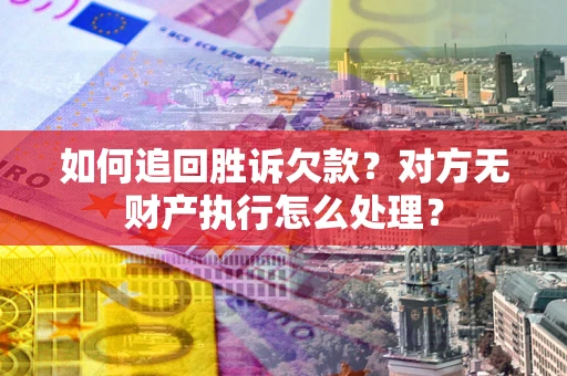 武汉如何追回胜诉欠款？对方无财产执行怎么处理？