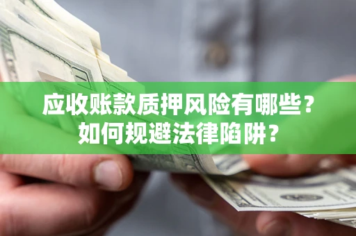 武汉应收账款质押风险有哪些？如何规避法律陷阱？