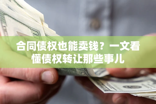 武汉合同债权也能卖钱？一文看懂债权转让那些事儿