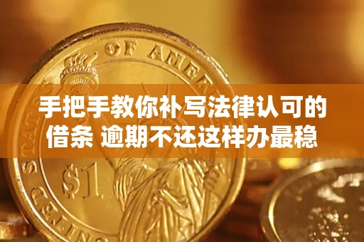 武汉手把手教你补写法律认可的借条 逾期不还这样办最稳妥