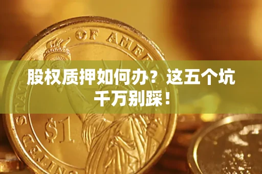 武汉股权质押如何办？这五个坑千万别踩！