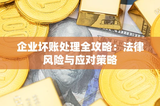 武汉企业坏账处理全攻略：法律风险与应对策略