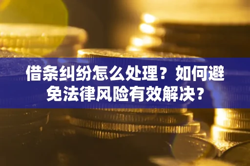 武汉借条纠纷怎么处理？如何避免法律风险有效解决？
