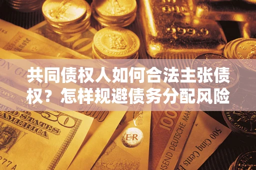 武汉共同债权人如何合法主张债权？怎样规避债务分配风险？