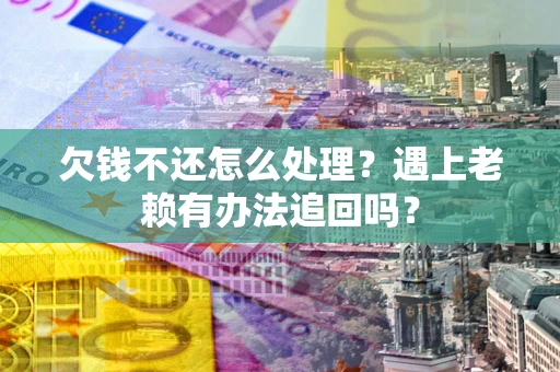 武汉欠钱不还怎么处理？遇上老赖有办法追回吗？