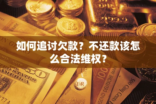 武汉如何追讨欠款？不还款该怎么合法维权？