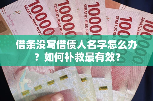 武汉借条没写借债人名字怎么办？如何补救最有效？