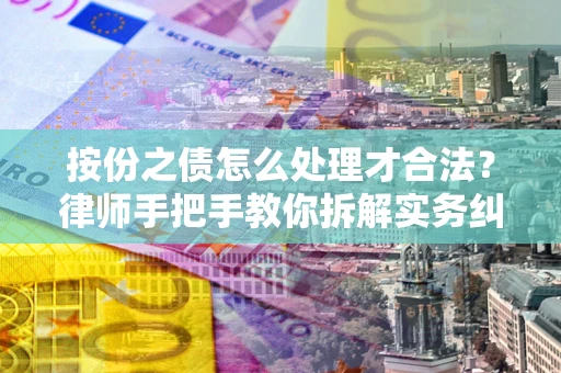武汉按份之债怎么处理才合法？律师手把手教你拆解实务纠纷