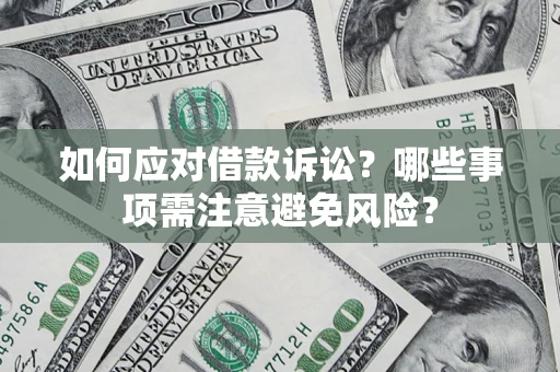 武汉如何应对借款诉讼？哪些事项需注意避免风险？