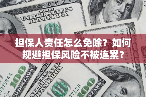 武汉担保人责任怎么免除？如何规避担保风险不被连累？