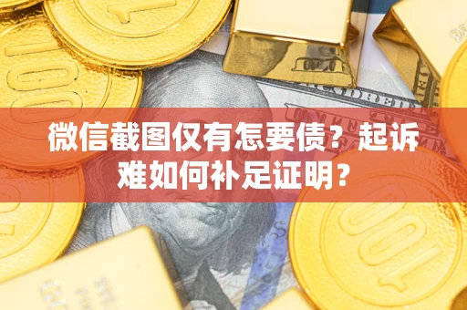 武汉微信截图仅有怎要债？起诉难如何补足证明？