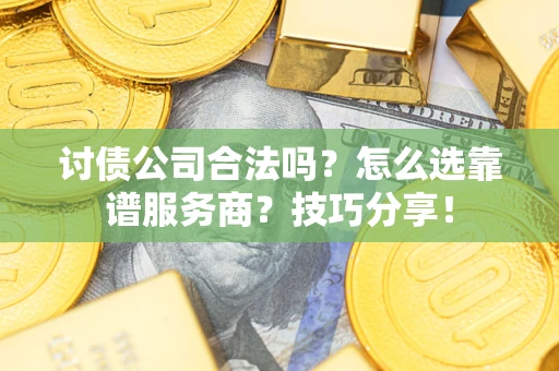 武汉讨债公司合法吗？怎么选靠谱服务商？技巧分享！