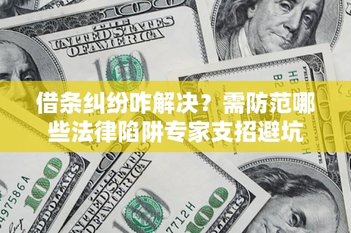 武汉借条纠纷咋解决？需防范哪些法律陷阱专家支招避坑