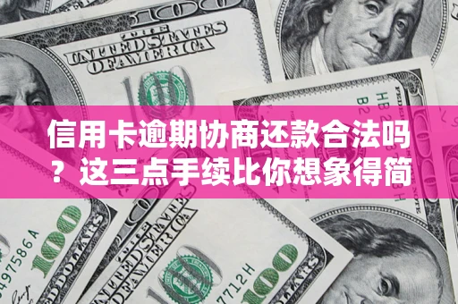 武汉信用卡逾期协商还款合法吗？这三点手续比你想象得简单
