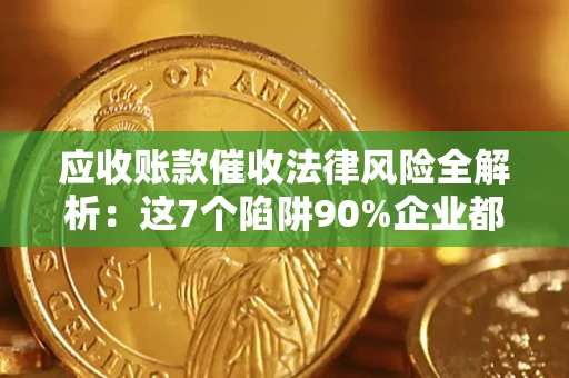 武汉应收账款催收法律风险全解析：这7个陷阱90%企业都踩过（含合规应对指南）