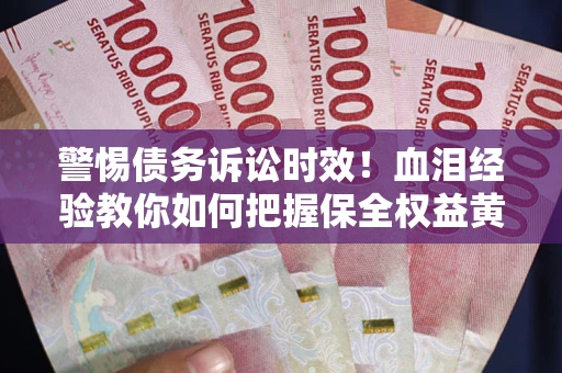 武汉警惕债务诉讼时效！血泪经验教你如何把握保全权益黄金期