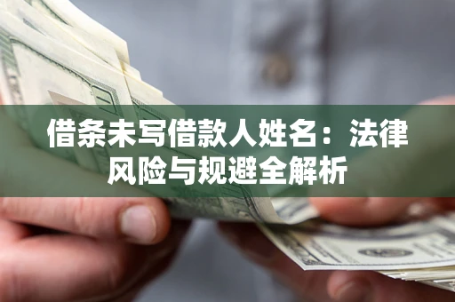 武汉借条未写借款人姓名：法律风险与规避全解析