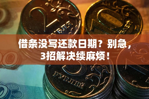 武汉借条没写还款日期？别急，3招解决续麻烦！