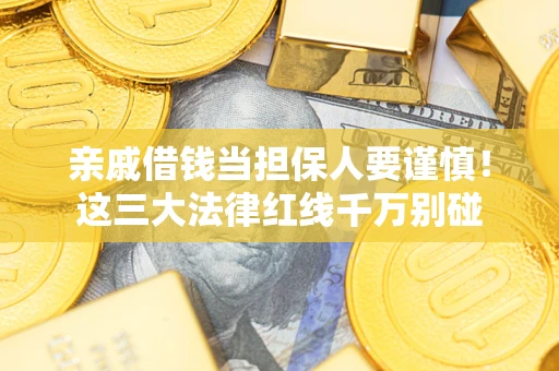 武汉亲戚借钱当担保人要谨慎！这三大法律红线千万别碰