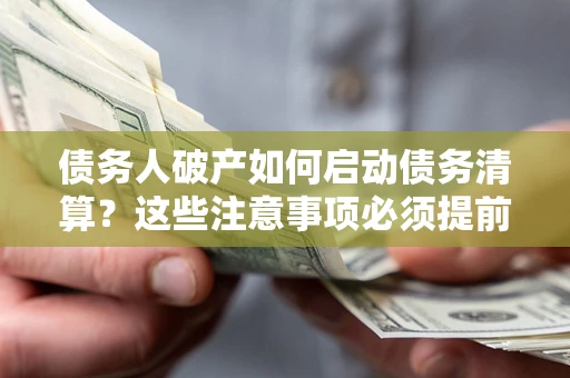 武汉债务人破产如何启动债务清算？这些注意事项必须提前知道