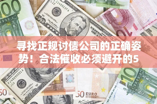 武汉寻找正规讨债公司的正确姿势！合法催收必须避开的5大雷区
