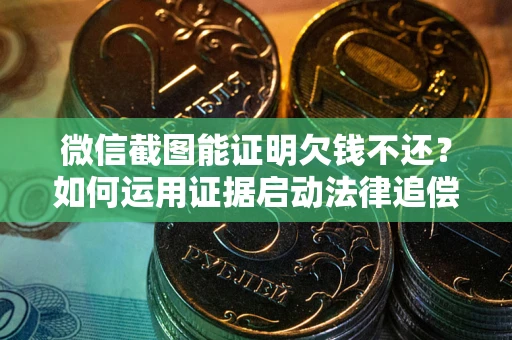 武汉微信截图能证明欠钱不还？如何运用证据启动法律追偿程序？