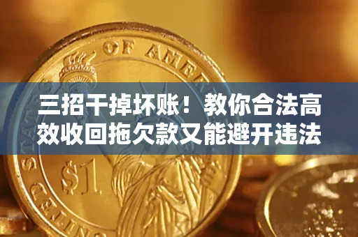 武汉三招干掉坏账！教你合法高效收回拖欠款又能避开违法雷区
