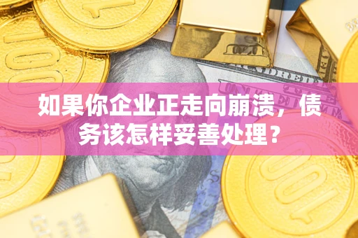 武汉如果你企业正走向崩溃，债务该怎样妥善处理？