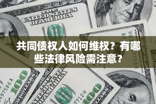 武汉共同债权人如何维权？有哪些法律风险需注意？