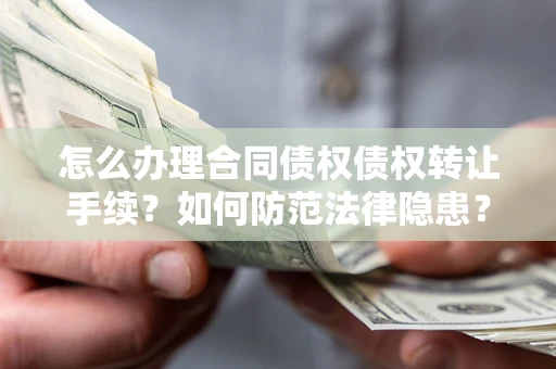武汉怎么办理合同债权债权转让手续？如何防范法律隐患？