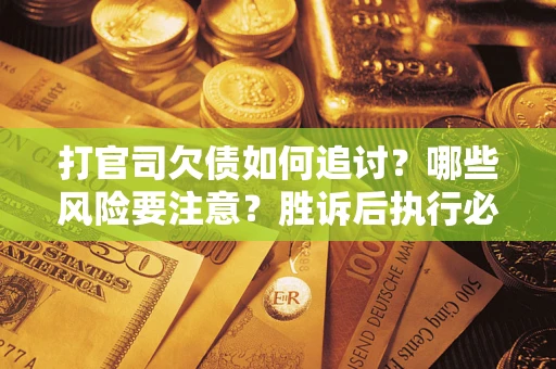 武汉打官司欠债如何追讨？哪些风险要注意？胜诉后执行必看！