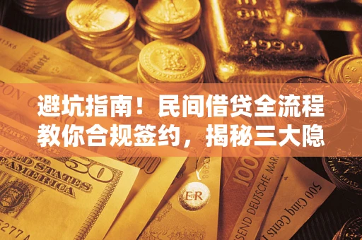 武汉避坑指南！民间借贷全流程教你合规签约，揭秘三大隐形陷阱