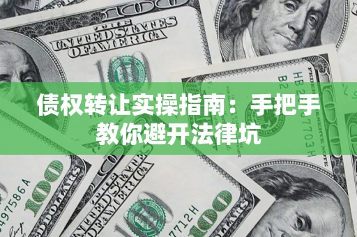 武汉债权转让实操指南：手把手教你避开法律坑