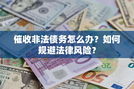 武汉催收非法债务怎么办？如何规避法律风险？