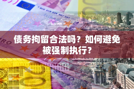 武汉债务拘留合法吗？如何避免被强制执行？