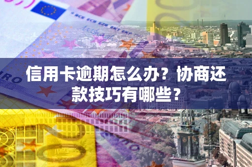 武汉信用卡逾期怎么办？协商还款技巧有哪些？