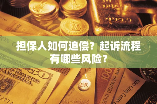 武汉担保人如何追偿？起诉流程有哪些风险？