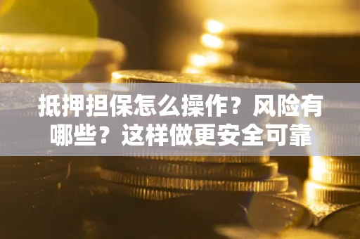 武汉抵押担保怎么操作？风险有哪些？这样做更安全可靠