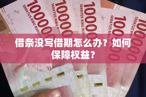 武汉借条没写借期怎么办？如何保障权益？